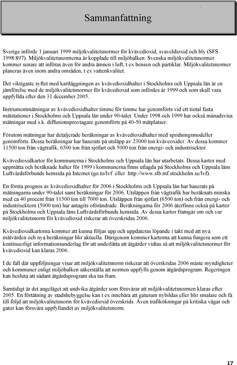 Det viktigaste syftet med kartläggningen av kvävedioxidhalter i Stockholms och Uppsala län är en jämförelse med de miljökvalitetsnormer för kvävedioxid som infördes år 1999 och som skall vara