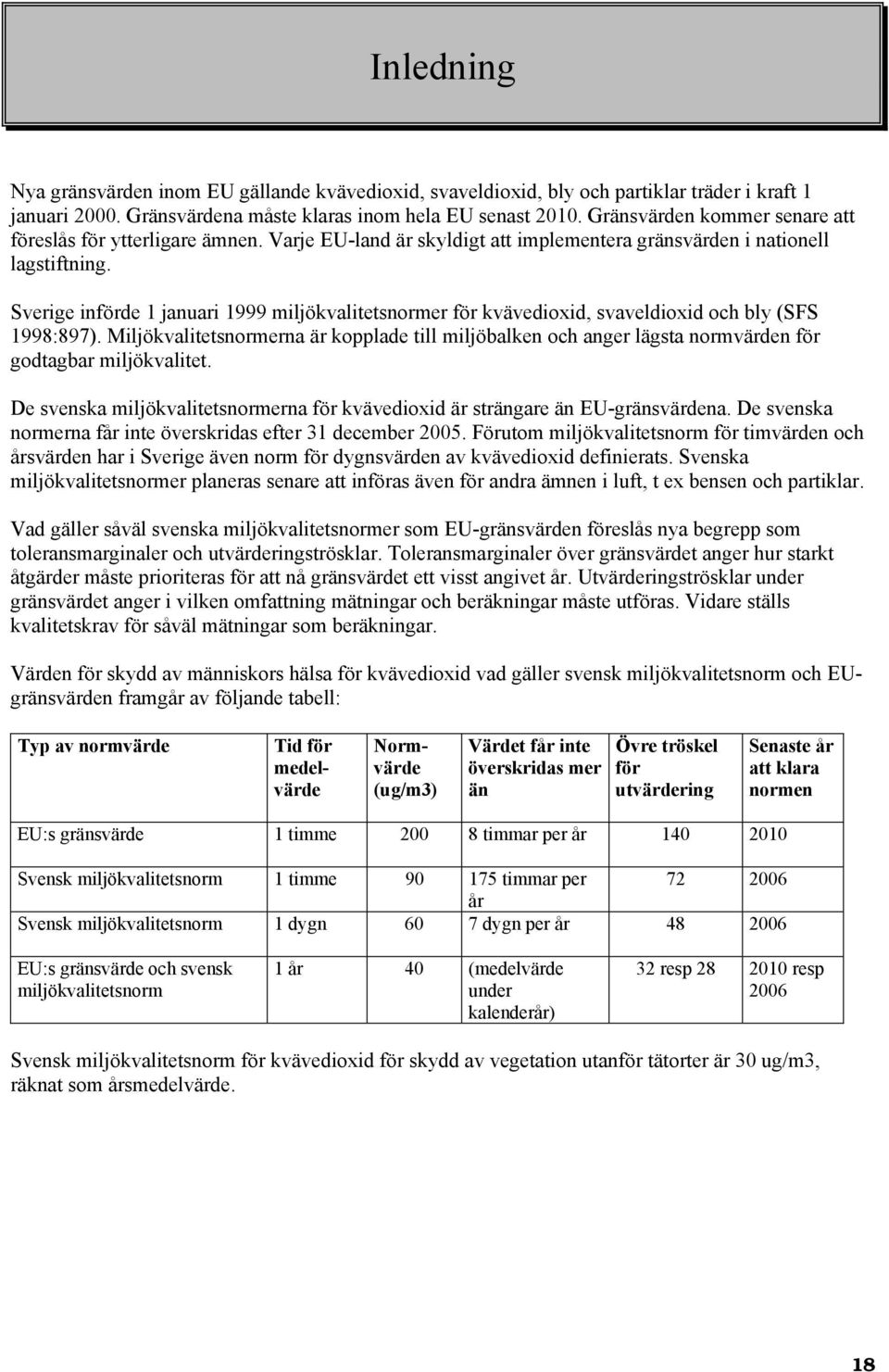 Sverige införde 1 januari 1999 miljökvalitetsnormer för kvävedioxid, svaveldioxid och bly (SFS 1998:897).