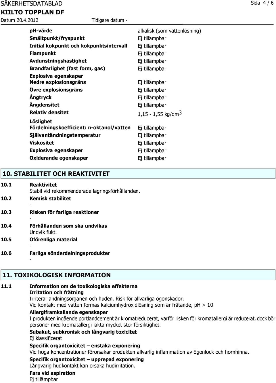 2012 Tidigare datum phvärde Smältpunkt/fryspunkt Initial kokpunkt och kokpunktsintervall Flampunkt Avdunstningshastighet Brandfarlighet (fast form, gas) Explosiva egenskaper Nedre explosionsgräns