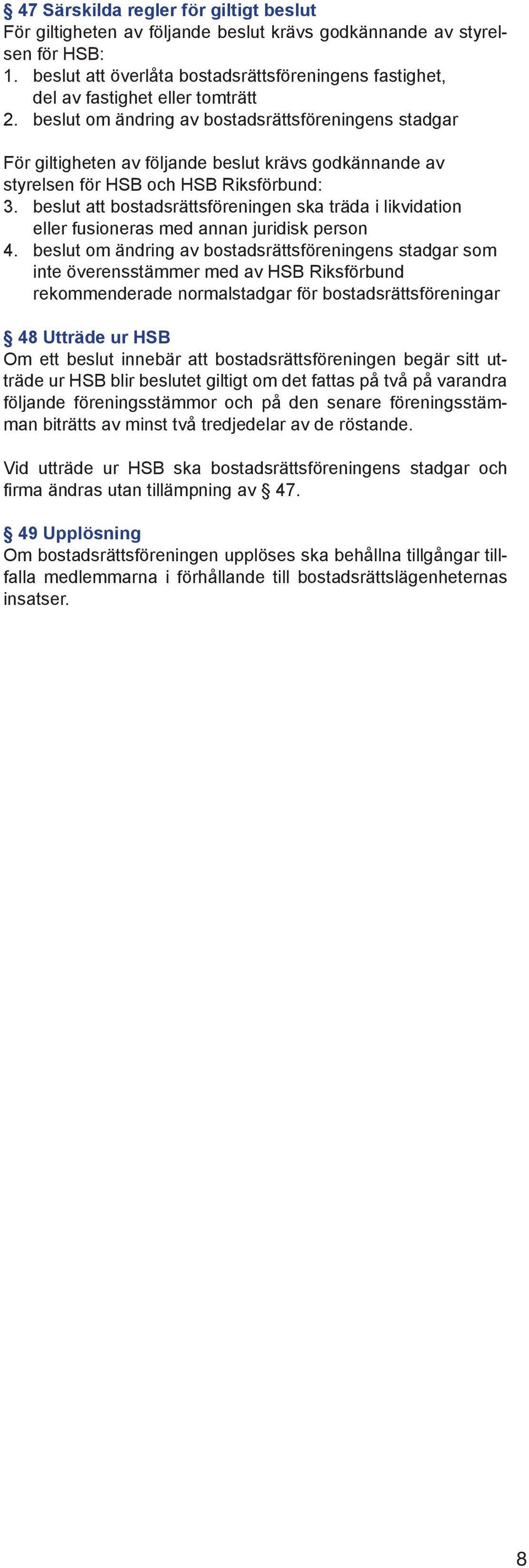 beslut om ändring av bostadsrättsföreningens stadgar För giltigheten av följande beslut krävs godkännande av styrelsen för HSB och HSB Riksförbund: 3.