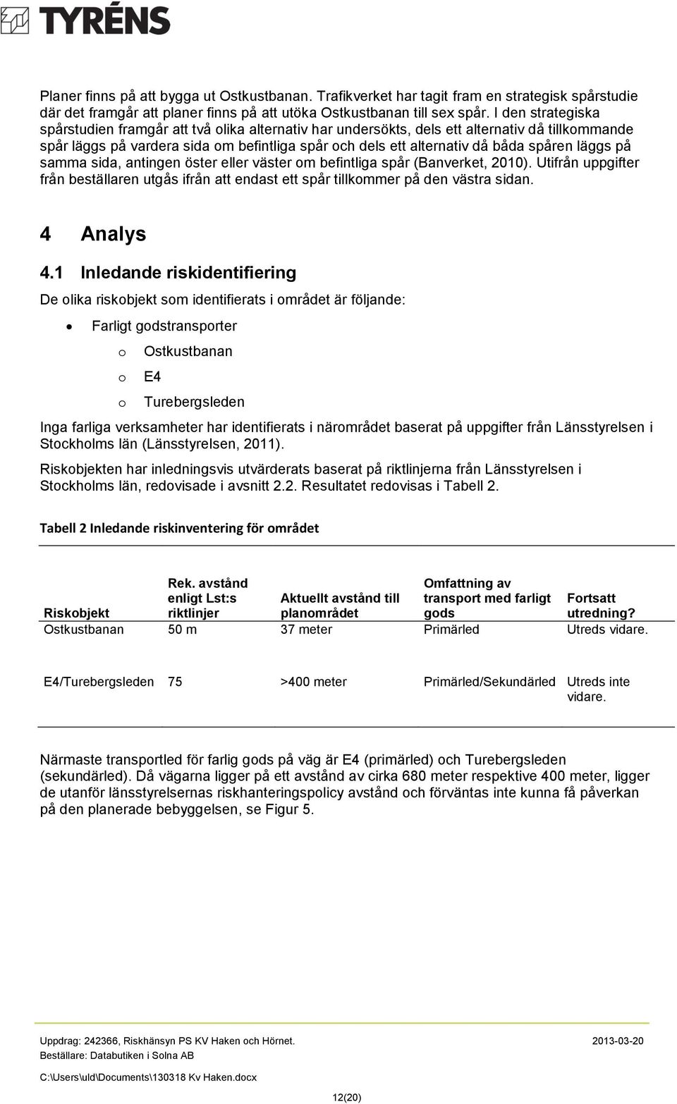 läggs på samma sida, antingen öster eller väster om befintliga spår (Banverket, 2010). Utifrån uppgifter från beställaren utgås ifrån att endast ett spår tillkommer på den västra sidan. 4 Analys 4.