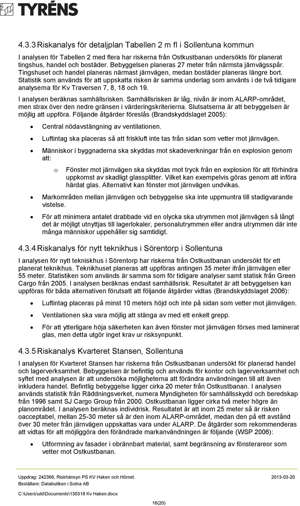 Statistik som används för att uppskatta risken är samma underlag som använts i de två tidigare analyserna för Kv Traversen 7, 8, 18 och 19. I analysen beräknas samhällsrisken.