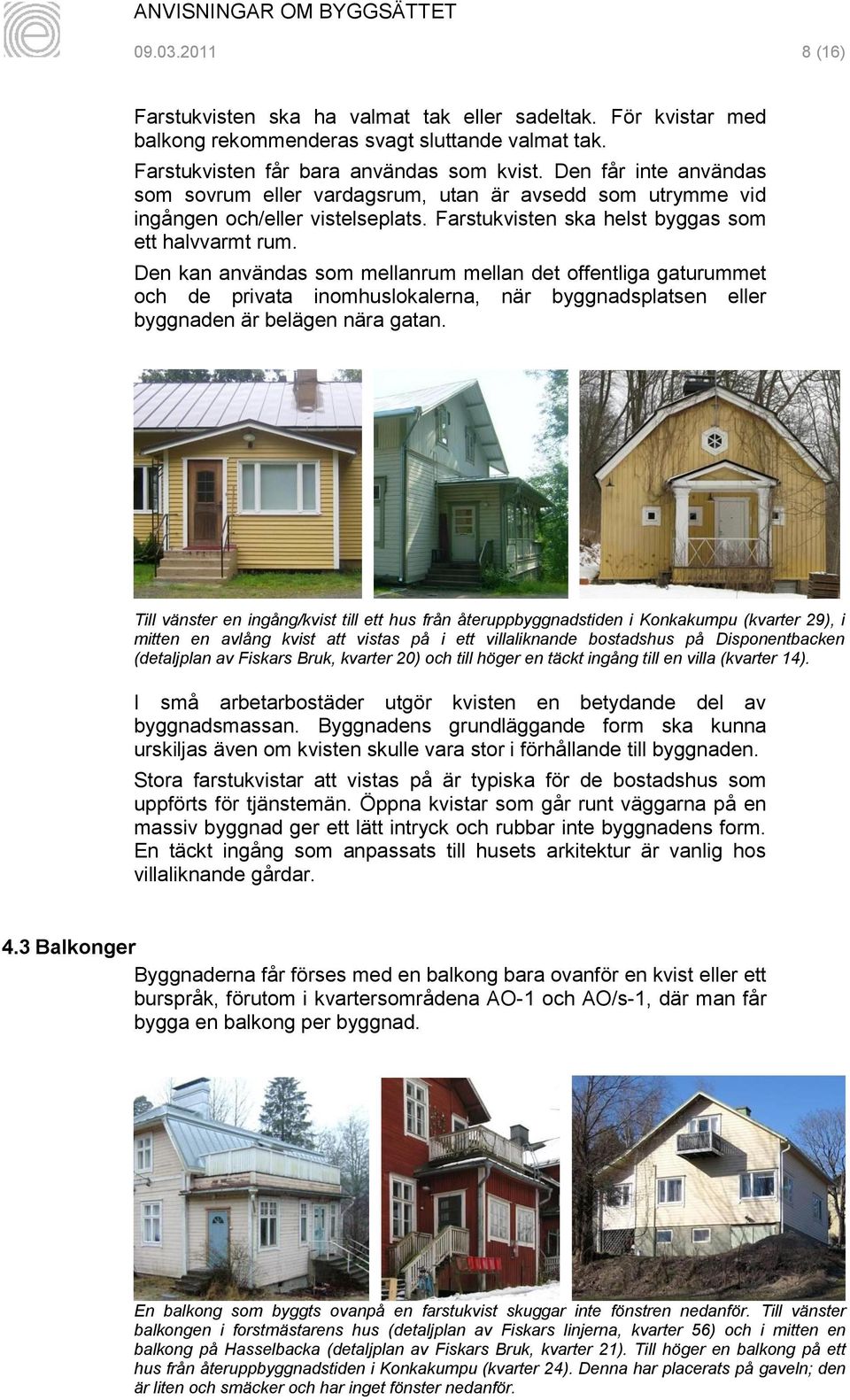 Den kan användas som mellanrum mellan det offentliga gaturummet och de privata inomhuslokalerna, när byggnadsplatsen eller byggnaden är belägen nära gatan.