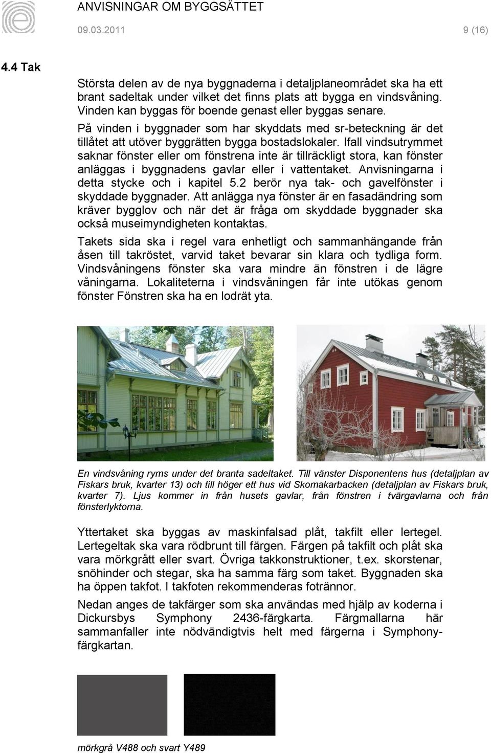 Ifall vindsutrymmet saknar fönster eller om fönstrena inte är tillräckligt stora, kan fönster anläggas i byggnadens gavlar eller i vattentaket. Anvisningarna i detta stycke och i kapitel 5.
