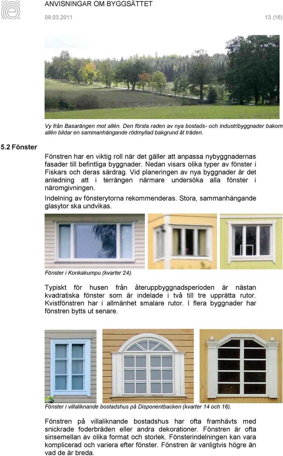Vid planeringen av nya byggnader är det anledning att i terrängen närmare undersöka alla fönster i näromgivningen. Indelning av fönsterytorna rekommenderas.