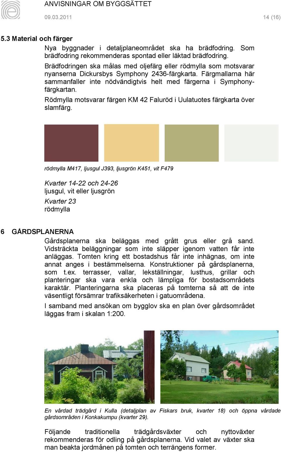 Rödmylla motsvarar färgen KM 42 Faluröd i Uulatuotes färgkarta över slamfärg.