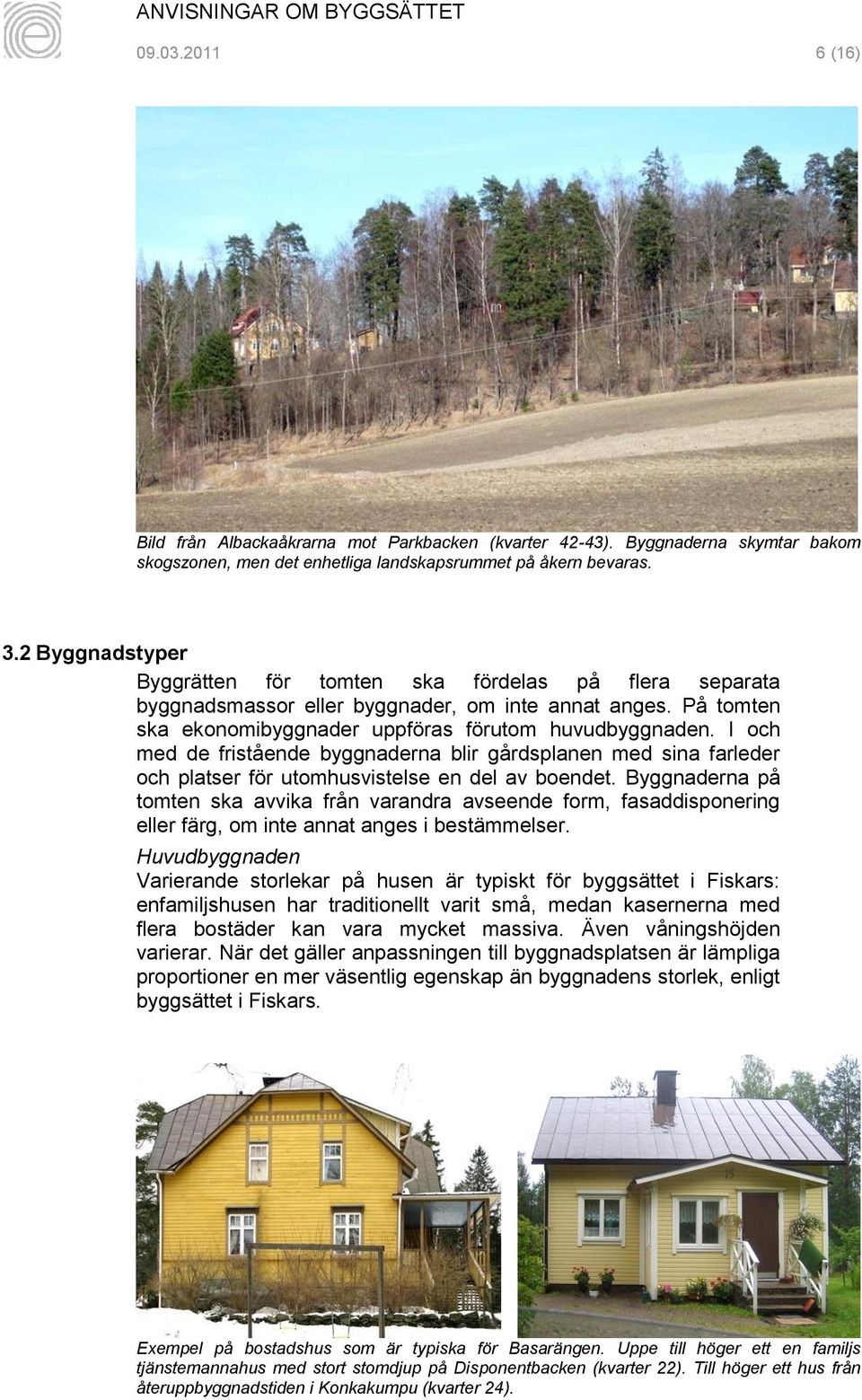 I och med de fristående byggnaderna blir gårdsplanen med sina farleder och platser för utomhusvistelse en del av boendet.