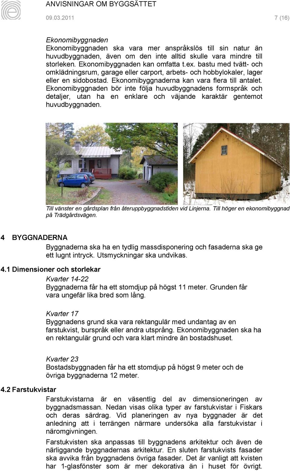 Ekonomibyggnaden bör inte följa huvudbyggnadens formspråk och detaljer, utan ha en enklare och väjande karaktär gentemot huvudbyggnaden.