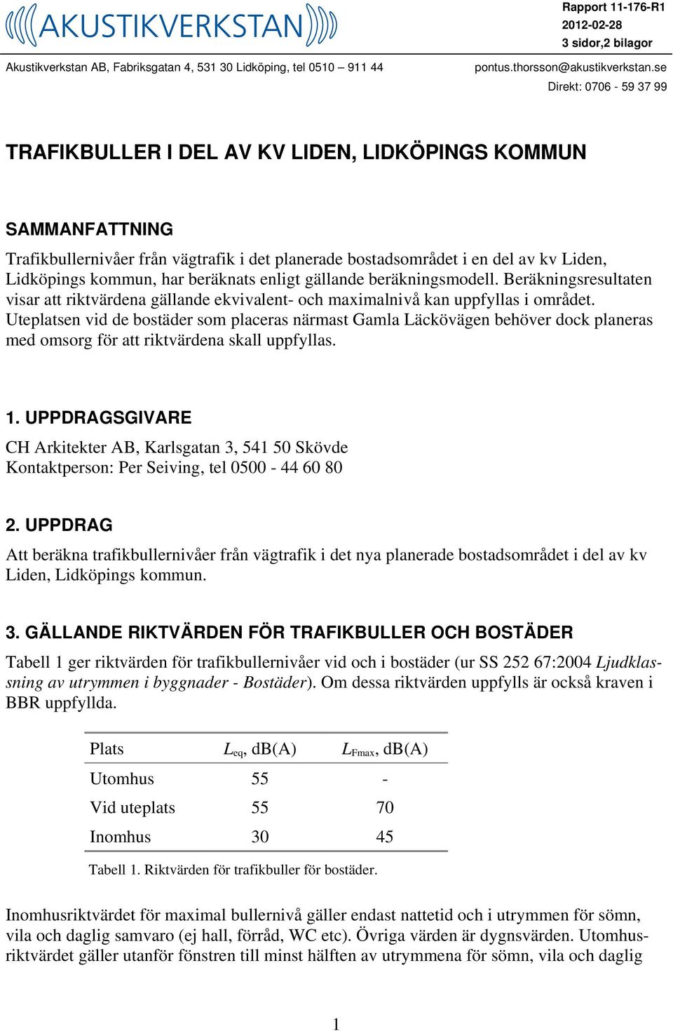 beräknats enligt gällande beräkningsmodell. Beräkningsresultaten visar att riktvärdena gällande ekvivalent- och maximalnivå kan uppfyllas i området.