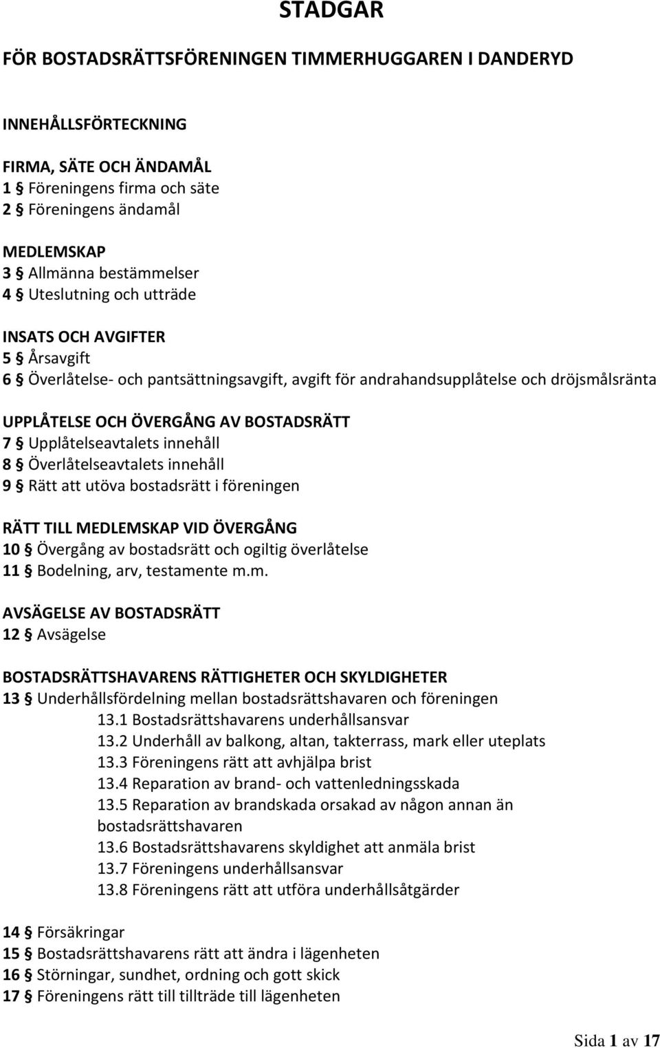 Upplåtelseavtalets innehåll 8 Överlåtelseavtalets innehåll 9 Rätt att utöva bostadsrätt i föreningen RÄTT TILL MEDLEMSKAP VID ÖVERGÅNG 10 Övergång av bostadsrätt och ogiltig överlåtelse 11 Bodelning,