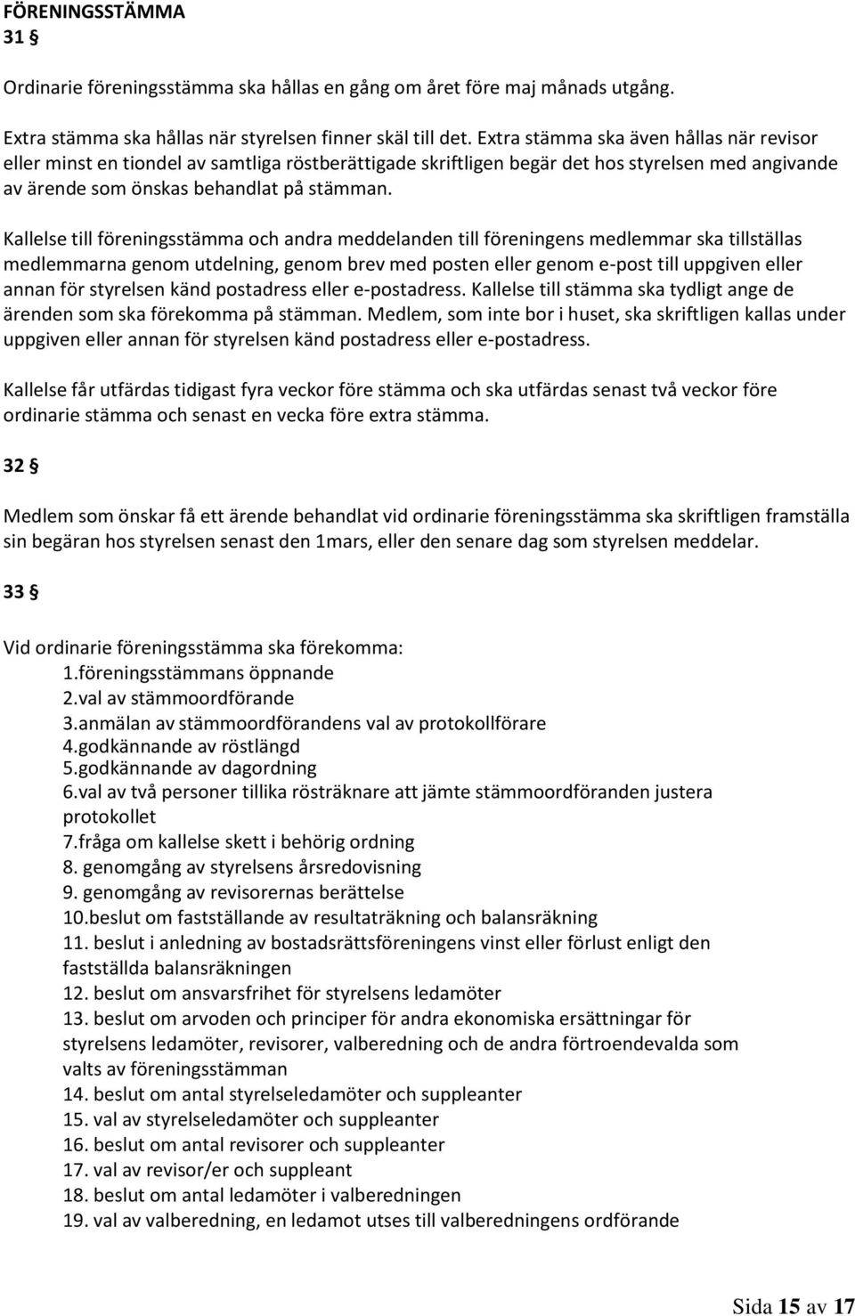 Kallelse till föreningsstämma och andra meddelanden till föreningens medlemmar ska tillställas medlemmarna genom utdelning, genom brev med posten eller genom e-post till uppgiven eller annan för