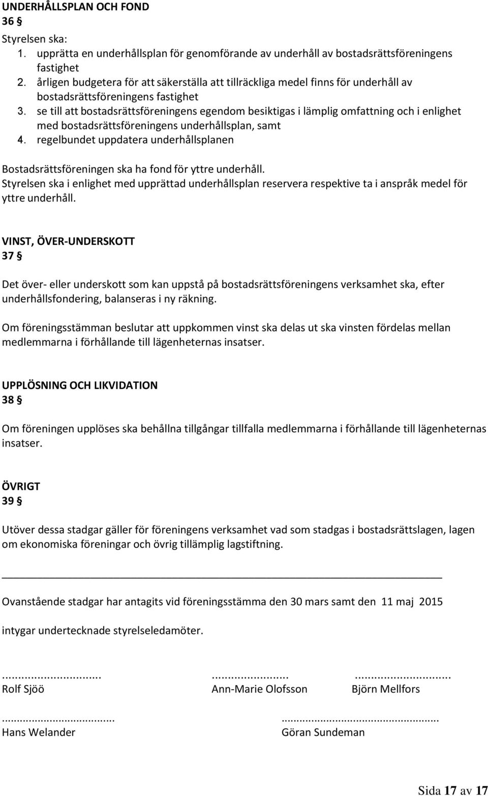 se till att bostadsrättsföreningens egendom besiktigas i lämplig omfattning och i enlighet med bostadsrättsföreningens underhållsplan, samt 4.