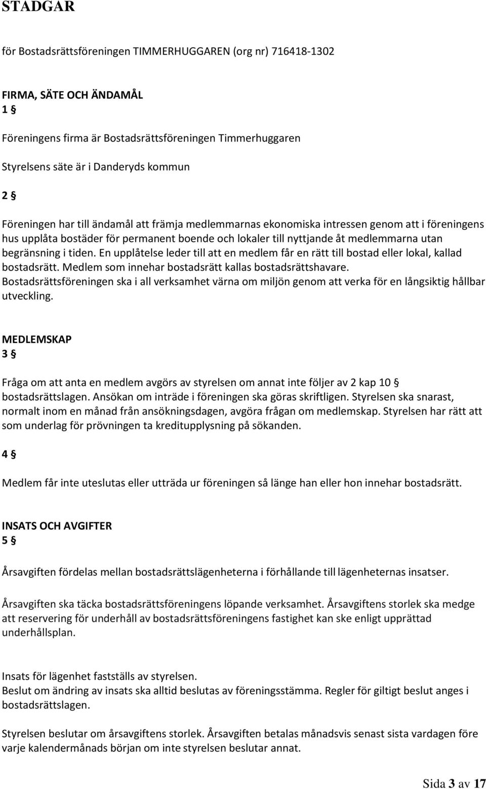 tiden. En upplåtelse leder till att en medlem får en rätt till bostad eller lokal, kallad bostadsrätt. Medlem som innehar bostadsrätt kallas bostadsrättshavare.