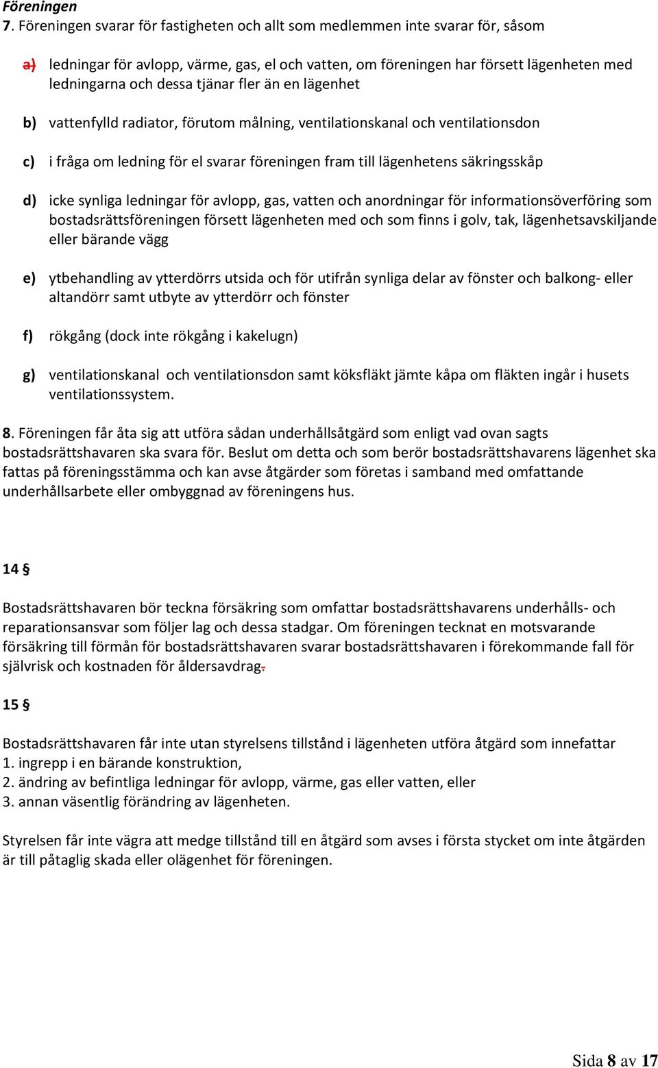 tjänar fler än en lägenhet b) vattenfylld radiator, förutom målning, ventilationskanal och ventilationsdon c) i fråga om ledning för el svarar föreningen fram till lägenhetens säkringsskåp d) icke