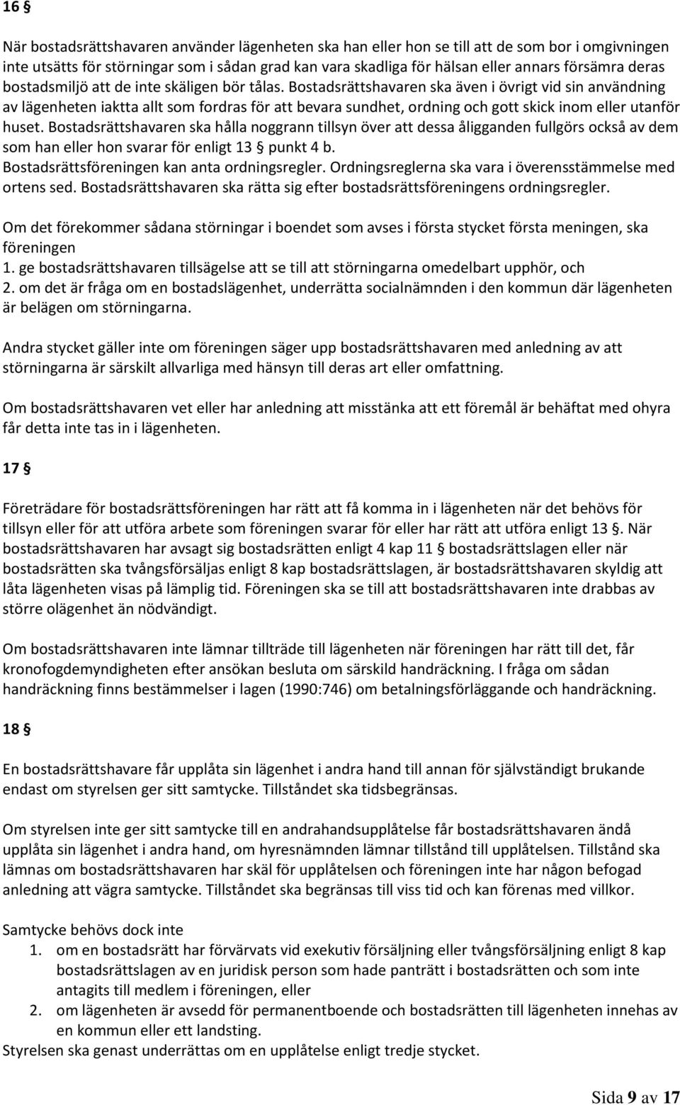 Bostadsrättshavaren ska även i övrigt vid sin användning av lägenheten iaktta allt som fordras för att bevara sundhet, ordning och gott skick inom eller utanför huset.