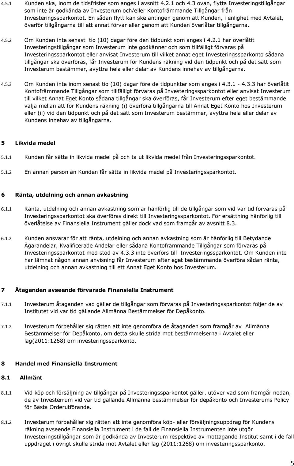 En sådan flytt kan ske antingen genom att Kunden, i enlighet med Avtalet, överför tillgångarna till ett annat förvar eller genom att Kunden överlåter tillgångarna. 4.5.