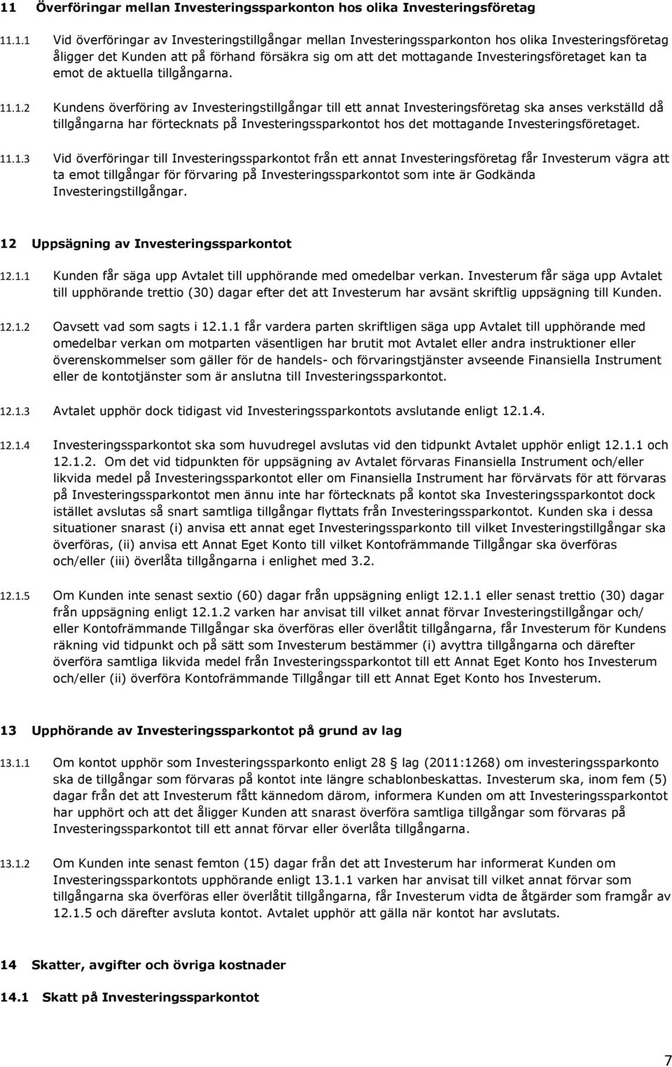 .1.2 Kundens överföring av Investeringstillgångar till ett annat Investeringsföretag ska anses verkställd då tillgångarna har förtecknats på Investeringssparkontot hos det mottagande