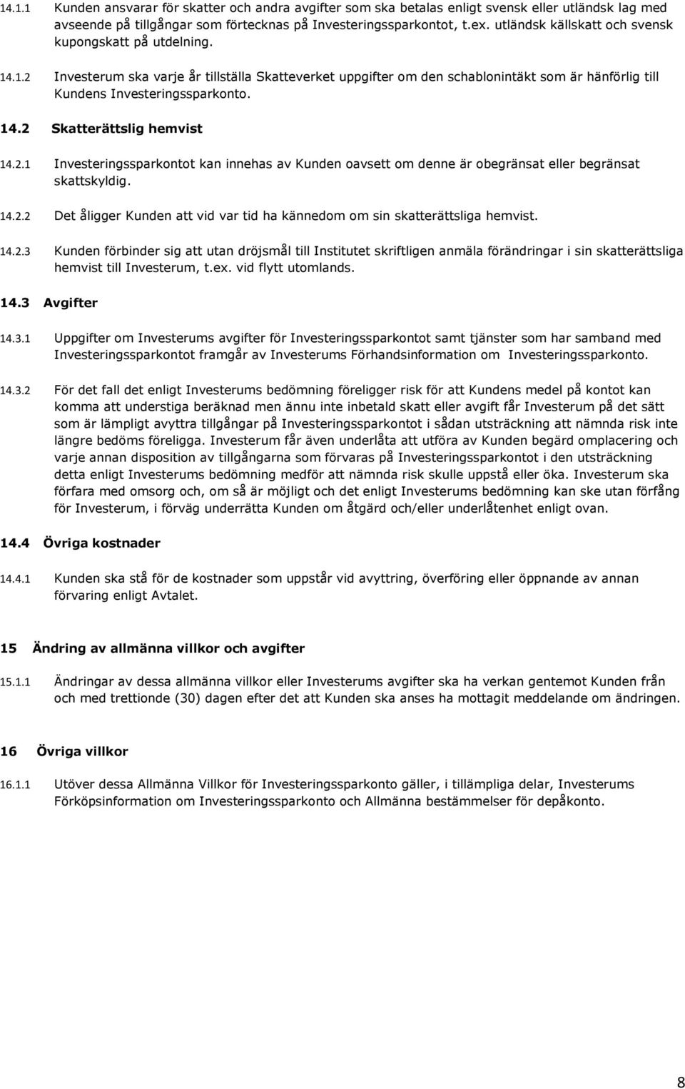 2.1 Investeringssparkontot kan innehas av Kunden oavsett om denne är obegränsat eller begränsat skattskyldig. 14.2.2 Det åligger Kunden att vid var tid ha kännedom om sin skatterättsliga hemvist. 14.2.3 Kunden förbinder sig att utan dröjsmål till Institutet skriftligen anmäla förändringar i sin skatterättsliga hemvist till Investerum, t.