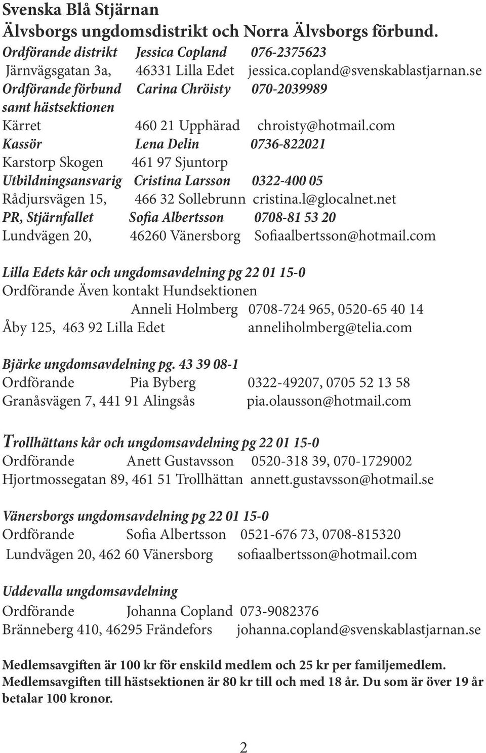 com Kassör Lena Delin 0736-822021 Karstorp Skogen 461 97 Sjuntorp Utbildningsansvarig Cristina Larsson 0322-400 05 Rådjursvägen 15, 466 32 Sollebrunn cristina.l@glocalnet.