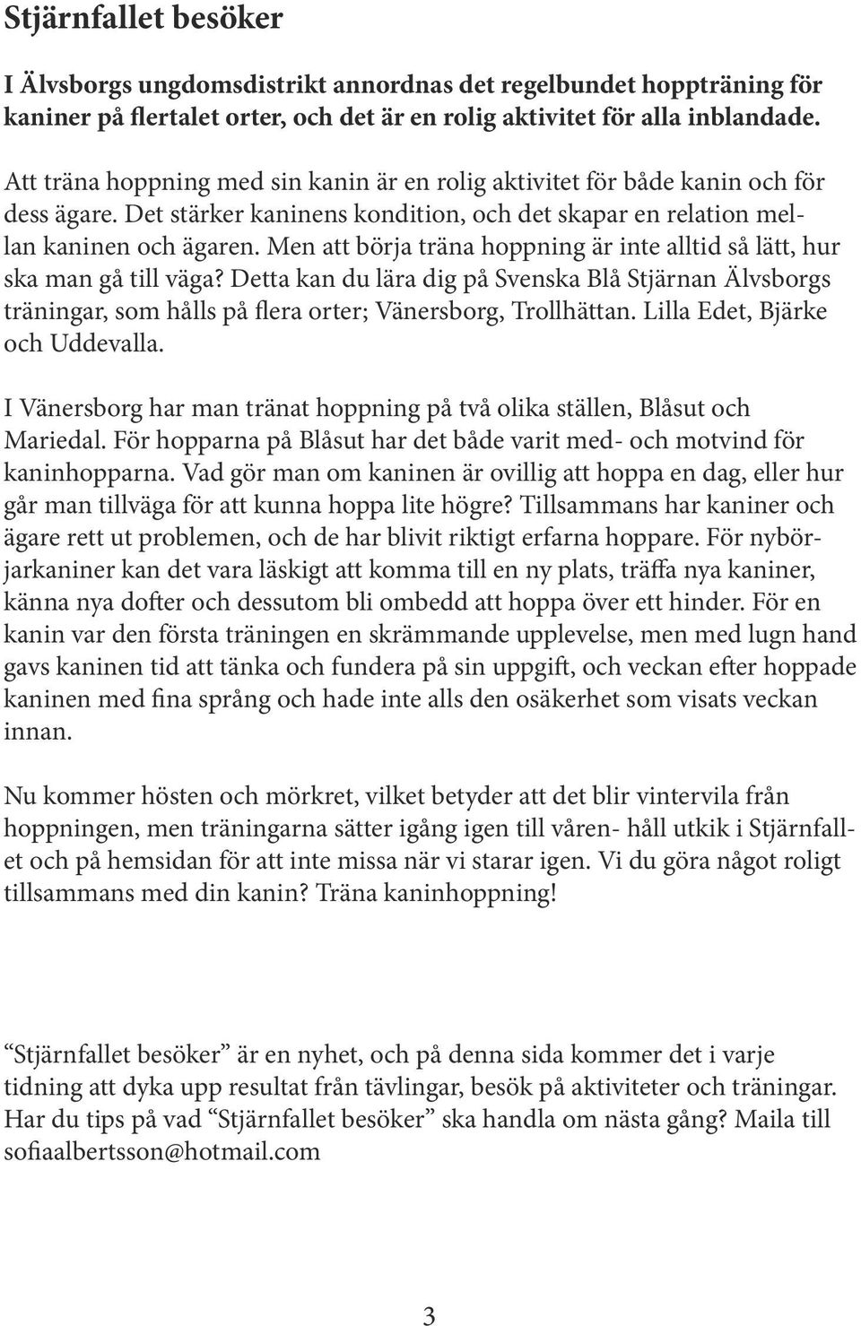 Men att börja träna hoppning är inte alltid så lätt, hur ska man gå till väga? Detta kan du lära dig på Svenska Blå Stjärnan Älvsborgs träningar, som hålls på flera orter; Vänersborg, Trollhättan.