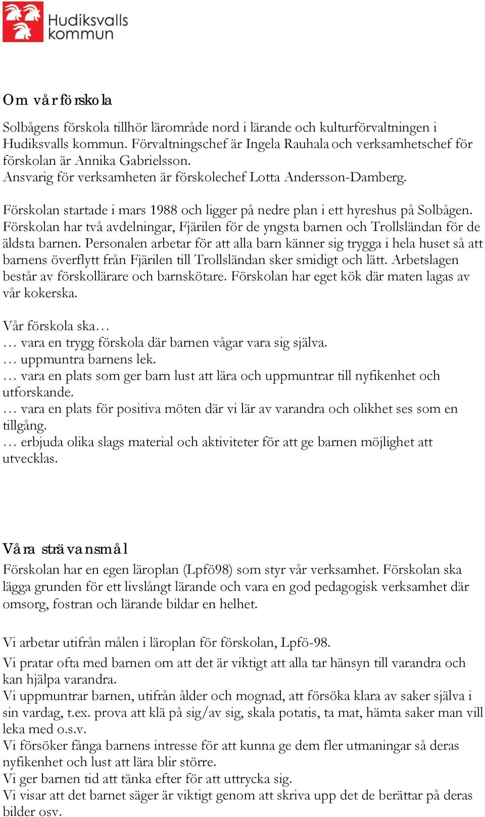 Förskolan startade i mars 1988 och ligger på nedre plan i ett hyreshus på Solbågen. Förskolan har två avdelningar, Fjärilen för de yngsta barnen och Trollsländan för de äldsta barnen.