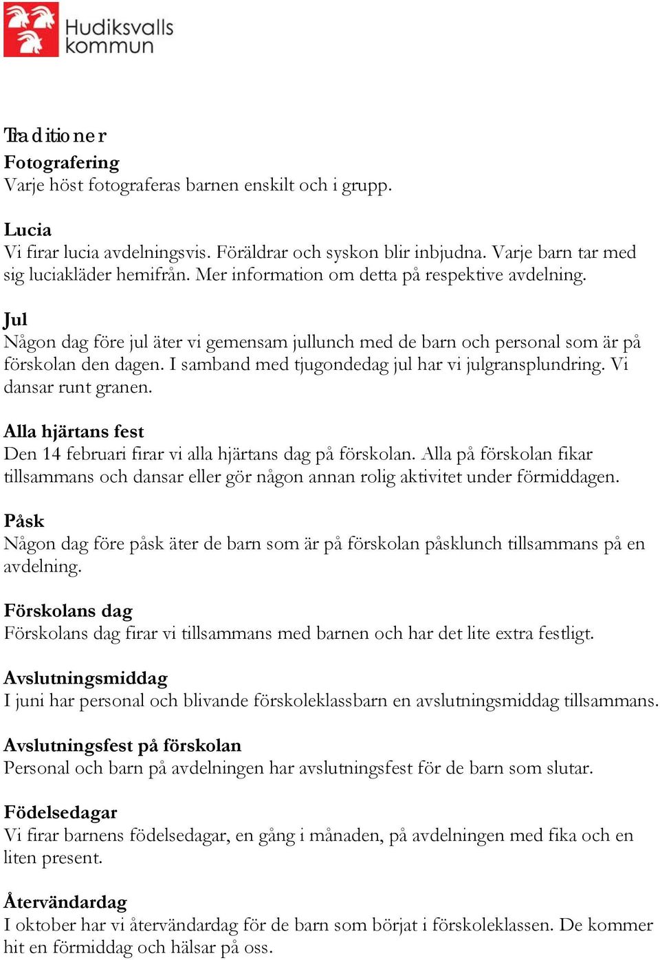 I samband med tjugondedag jul har vi julgransplundring. Vi dansar runt granen. Alla hjärtans fest Den 14 februari firar vi alla hjärtans dag på förskolan.