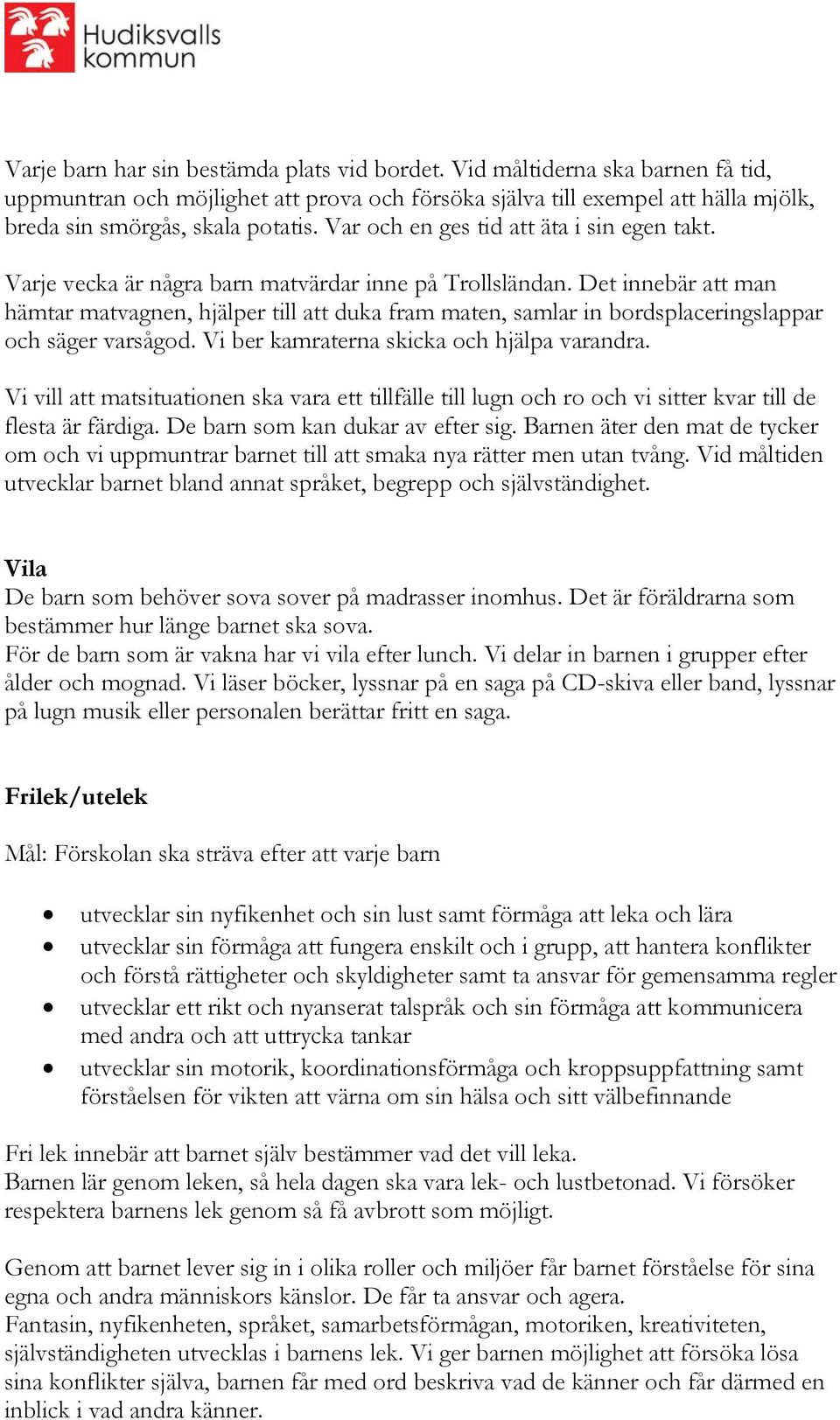 Det innebär att man hämtar matvagnen, hjälper till att duka fram maten, samlar in bordsplaceringslappar och säger varsågod. Vi ber kamraterna skicka och hjälpa varandra.