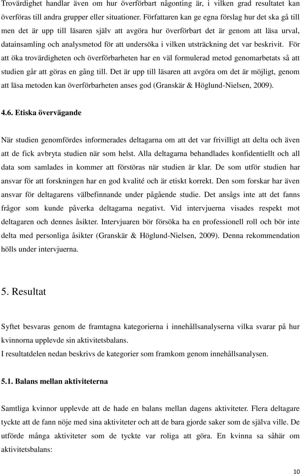 utsträckning det var beskrivit. För att öka trovärdigheten och överförbarheten har en väl formulerad metod genomarbetats så att studien går att göras en gång till.