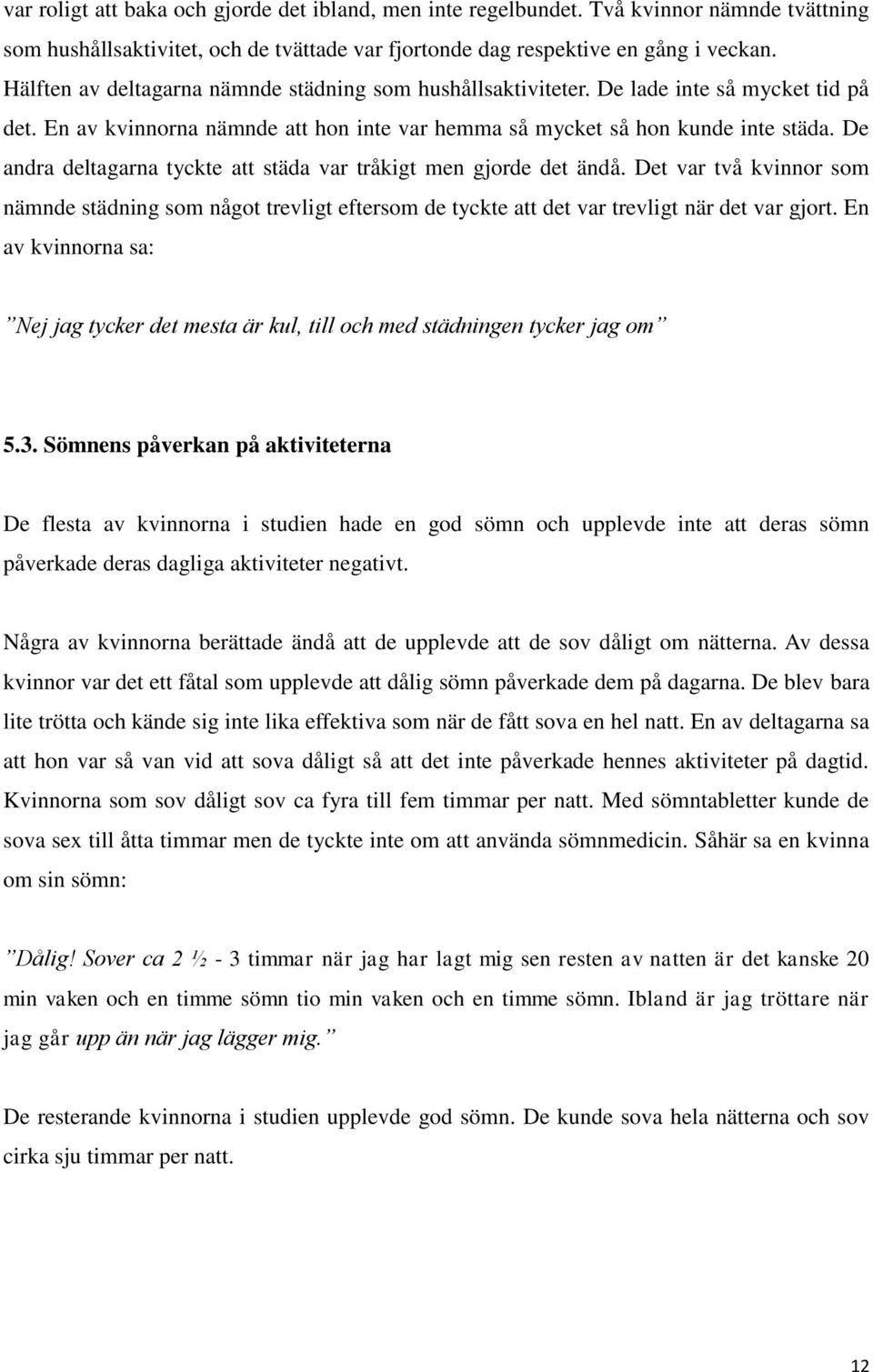 De andra deltagarna tyckte att städa var tråkigt men gjorde det ändå. Det var två kvinnor som nämnde städning som något trevligt eftersom de tyckte att det var trevligt när det var gjort.