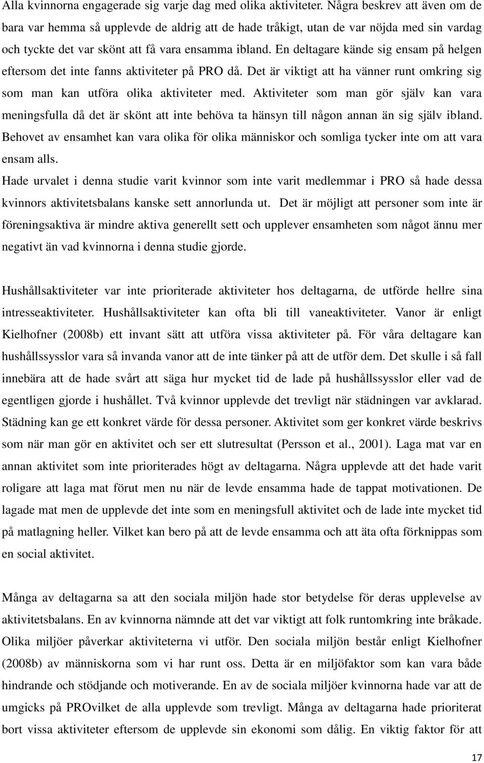 En deltagare kände sig ensam på helgen eftersom det inte fanns aktiviteter på PRO då. Det är viktigt att ha vänner runt omkring sig som man kan utföra olika aktiviteter med.