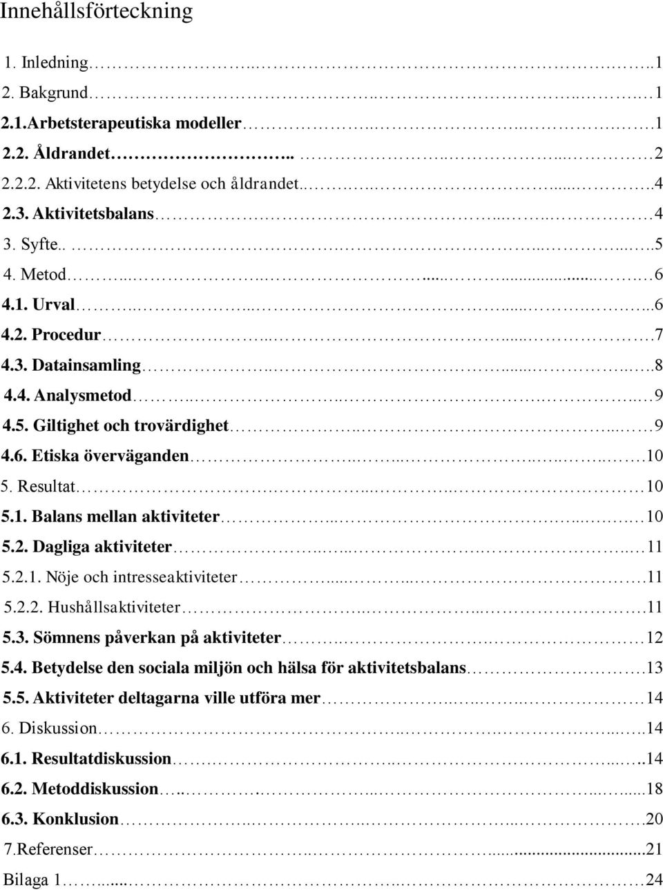 ...........10 5. Resultat...... 10 5.1. Balans mellan aktiviteter......... 10 5.2. Dagliga aktiviteter........ 11 5.2.1. Nöje och intresseaktiviteter.......11 5.2.2. Hushållsaktiviteter......11 5.3.