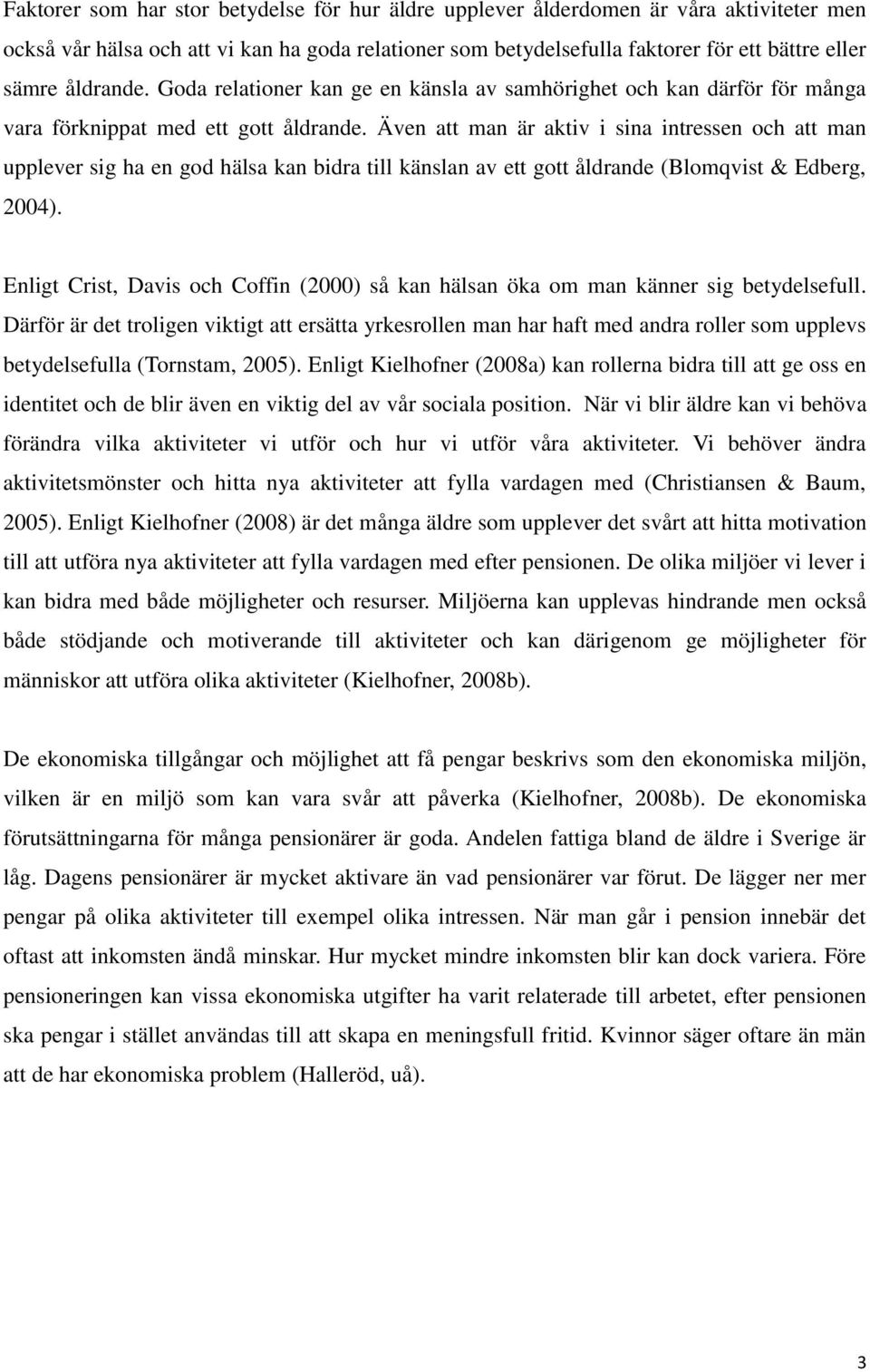 Även att man är aktiv i sina intressen och att man upplever sig ha en god hälsa kan bidra till känslan av ett gott åldrande (Blomqvist & Edberg, 2004).