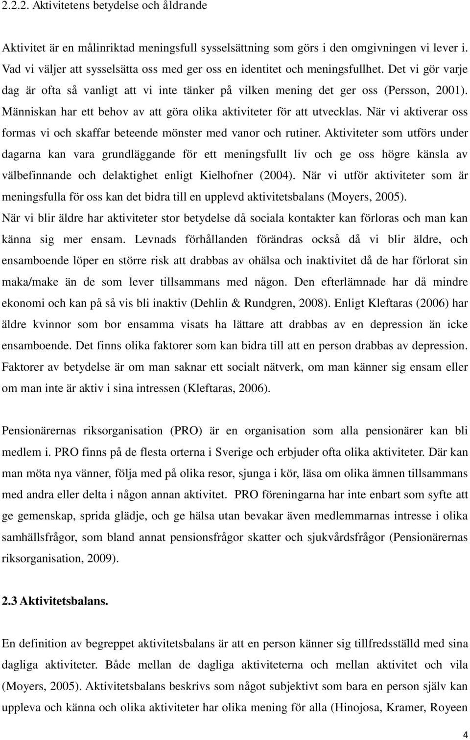 Människan har ett behov av att göra olika aktiviteter för att utvecklas. När vi aktiverar oss formas vi och skaffar beteende mönster med vanor och rutiner.