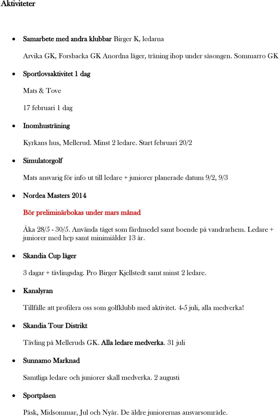 Start februari 20/2 Simulatorgolf Mats ansvarig för info ut till ledare + juniorer planerade datum 9/2, 9/3 Nordea Masters 2014 Bör preliminärbokas under mars månad Åka 28/5-30/5.