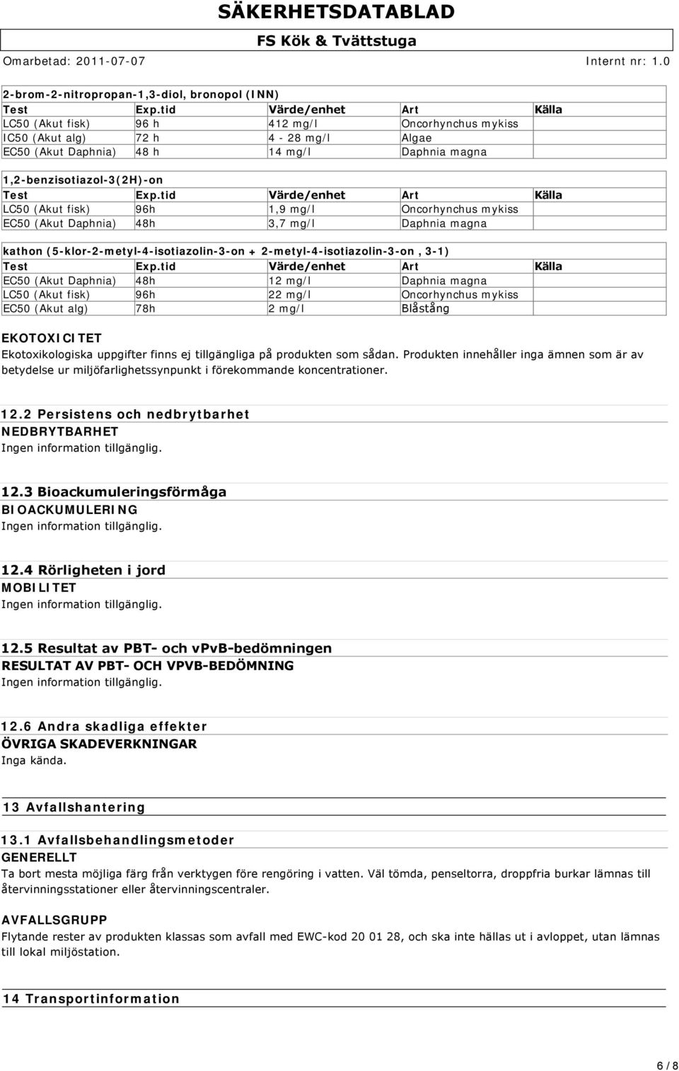 tid Värde/enhet Art Källa LC50 (Akut fisk) 96h 1,9 mg/l Oncorhynchus mykiss EC50 (Akut Daphnia) 48h 3,7 mg/l Daphnia magna kathon (5-klor-2-metyl-4-isotiazolin-3-on + 2-metyl-4-isotiazolin-3-on, 3-1)