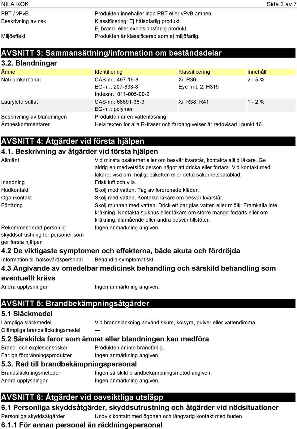 : 497-19-8 EG-nr.: 207-838-8 Indexnr.: 011-005-00-2 Lauryletersulfat CAS-nr.: 68891-38-3 EG-nr.: polymer Beskrivning av blandningen Produkten är en vattenlösning. Xi; R36 Eye Irrit.