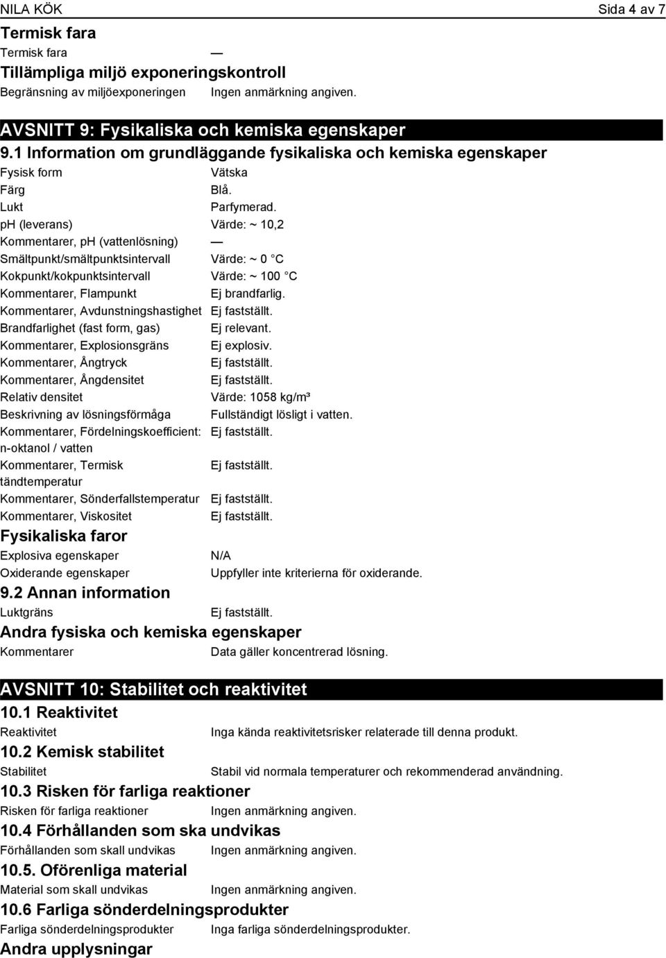 ph (leverans) Värde: ~ 10,2 Kommentarer, ph (vattenlösning) Smältpunkt/smältpunktsintervall Värde: ~ 0 C Kokpunkt/kokpunktsintervall Värde: ~ 100 C Kommentarer, Flampunkt Ej brandfarlig.