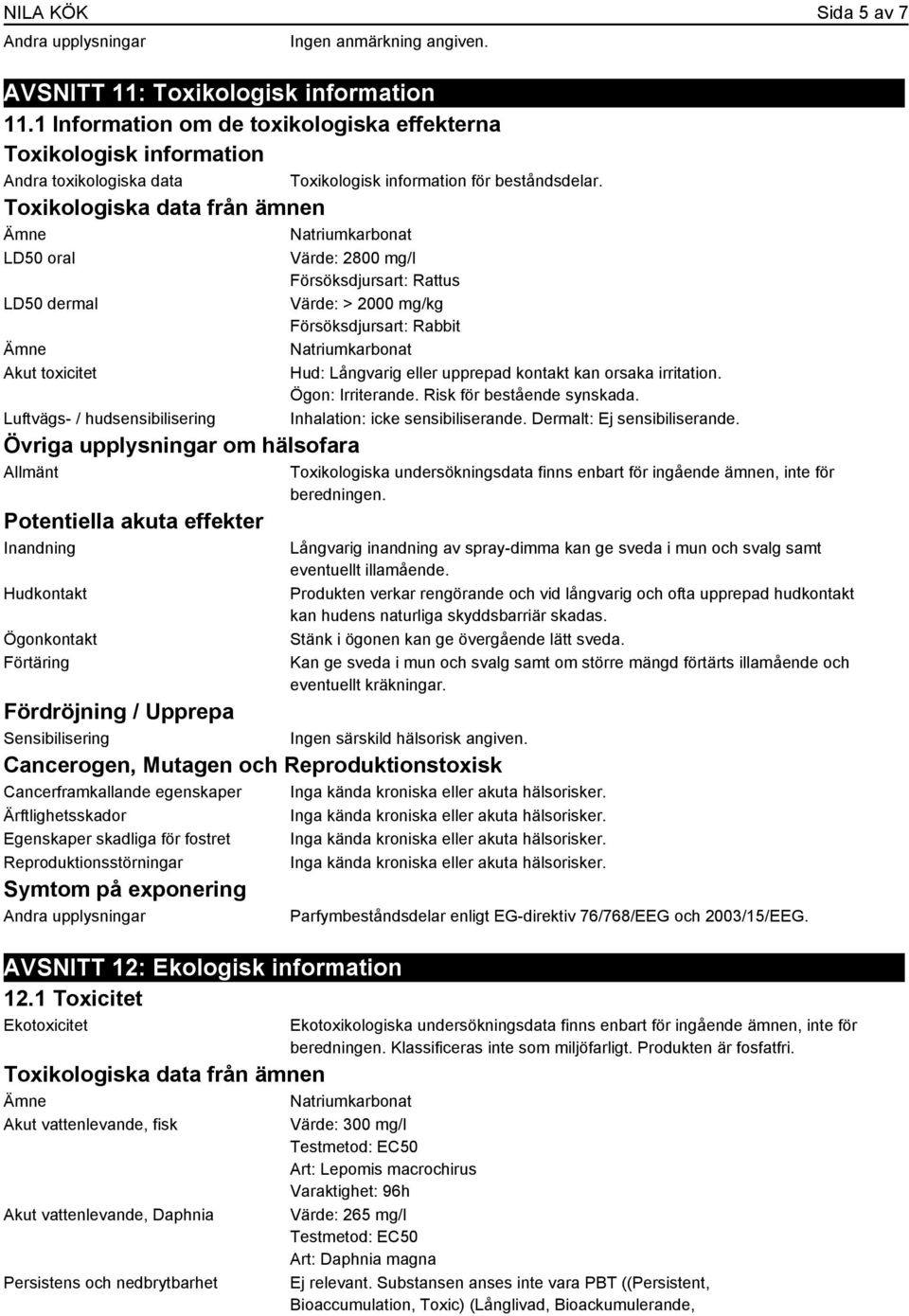 hudsensibilisering Övriga upplysningar om hälsofara Allmänt Potentiella akuta effekter Inandning Hudkontakt Ögonkontakt Förtäring Toxikologisk information för beståndsdelar.