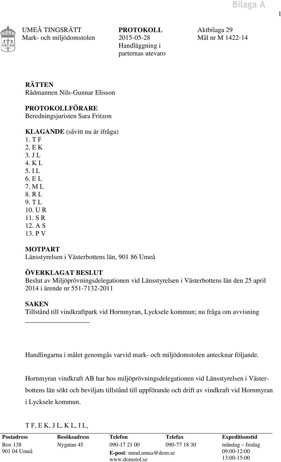 P V MOTPART Länsstyrelsen i Västerbottens län, 901 86 Umeå ÖVERKLAGAT BESLUT Beslut av Miljöprövningsdelegationen vid Länsstyrelsen i Västerbottens län den 25 april 2014 i ärende nr 551-7132-2011