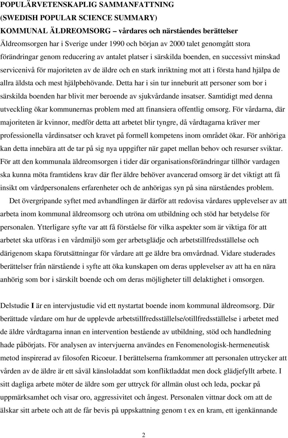 hjälpa de allra äldsta och mest hjälpbehövande. Detta har i sin tur inneburit att personer som bor i särskilda boenden har blivit mer beroende av sjukvårdande insatser.