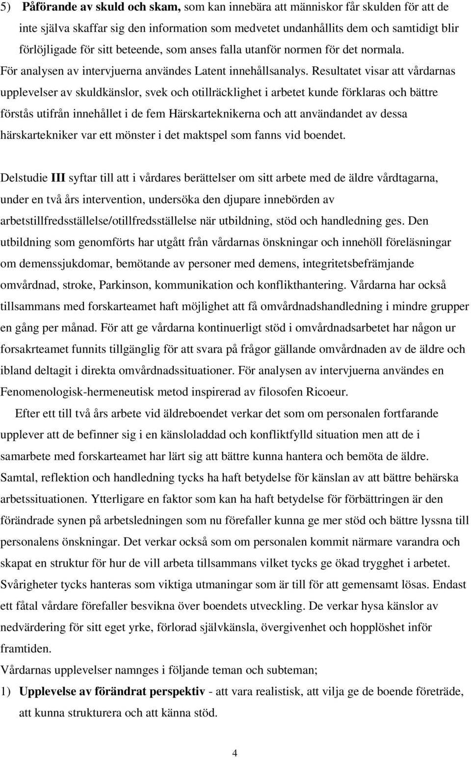 Resultatet visar att vårdarnas upplevelser av skuldkänslor, svek och otillräcklighet i arbetet kunde förklaras och bättre förstås utifrån innehållet i de fem Härskarteknikerna och att användandet av