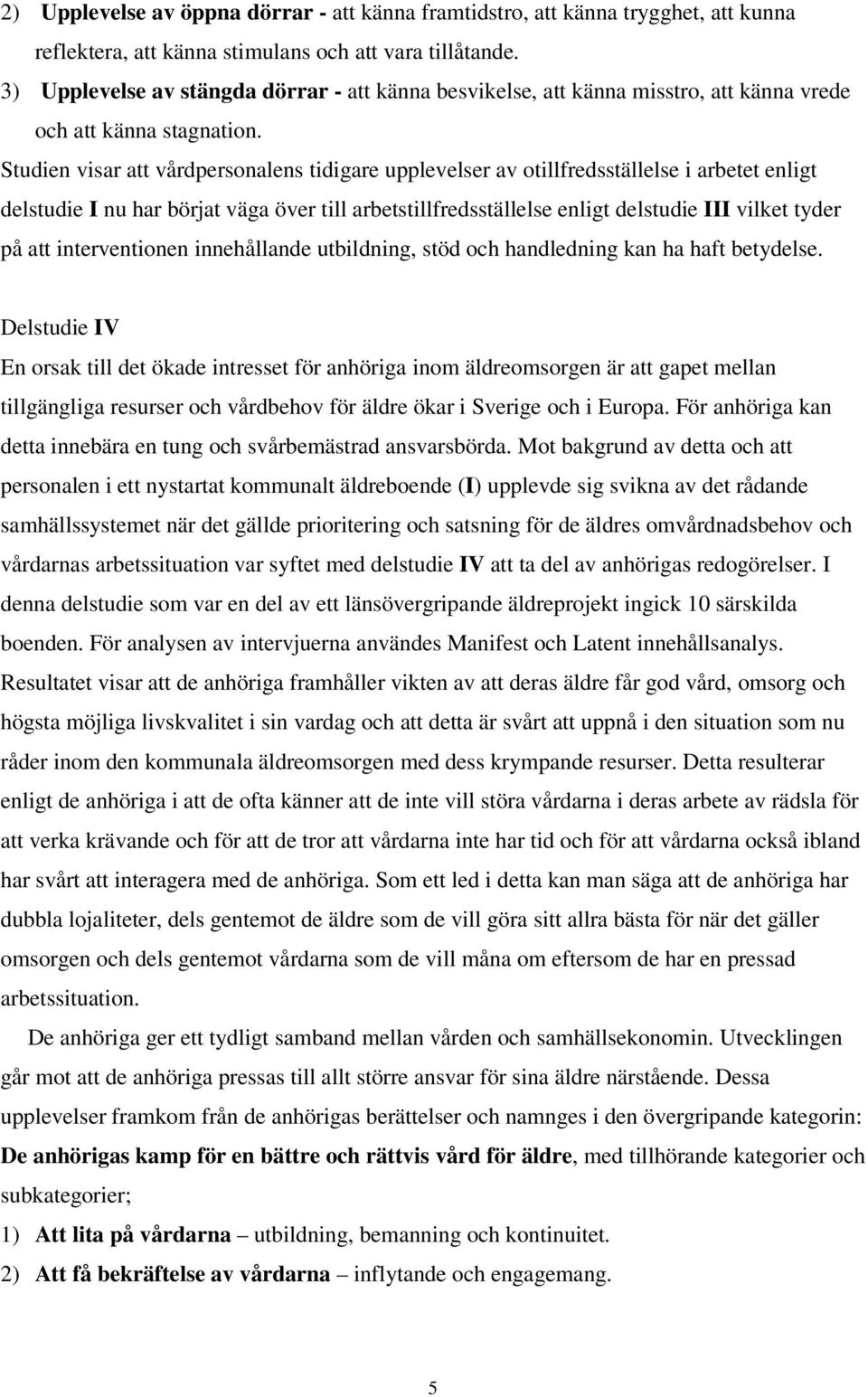 Studien visar att vårdpersonalens tidigare upplevelser av otillfredsställelse i arbetet enligt delstudie I nu har börjat väga över till arbetstillfredsställelse enligt delstudie III vilket tyder på