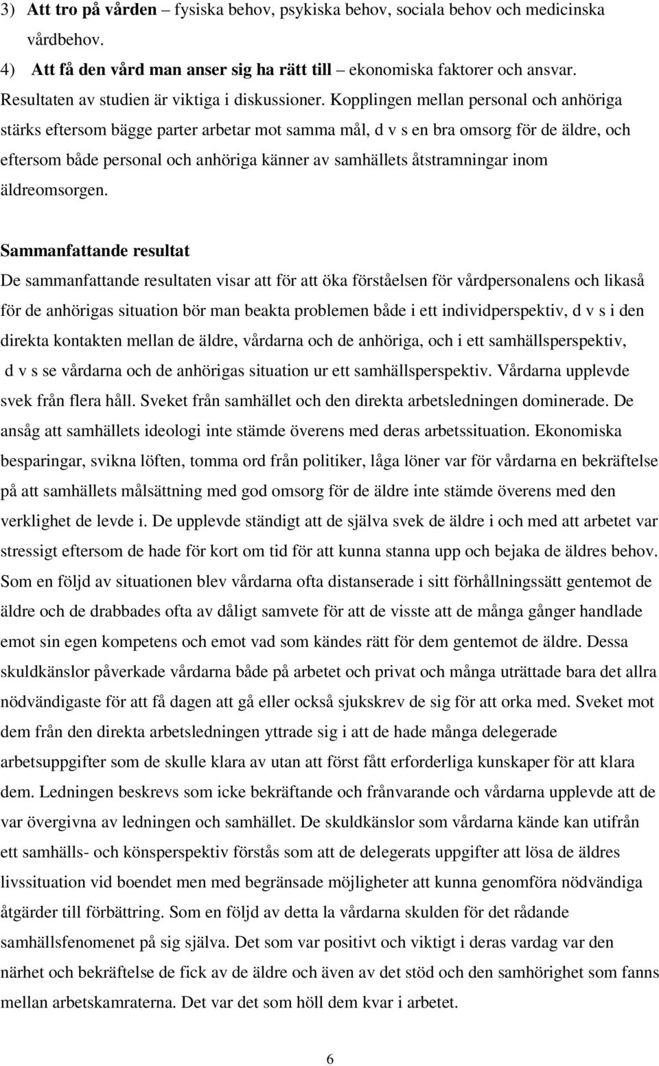 Kopplingen mellan personal och anhöriga stärks eftersom bägge parter arbetar mot samma mål, d v s en bra omsorg för de äldre, och eftersom både personal och anhöriga känner av samhällets