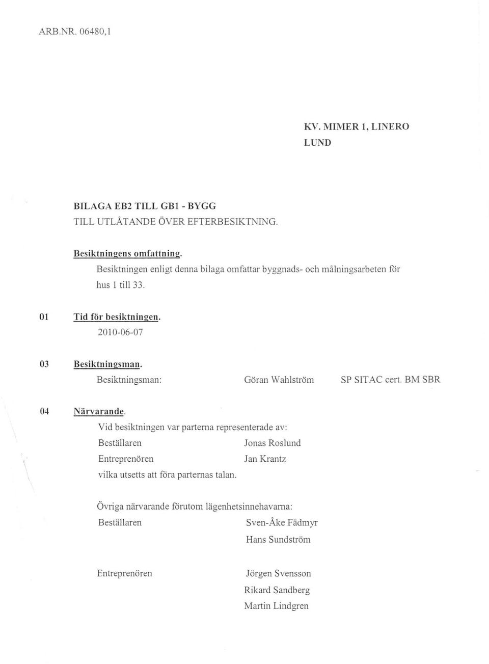 Besiktningsman: Göran Wahlström SP SITAC cert. BM SBR 04 Närvarande.