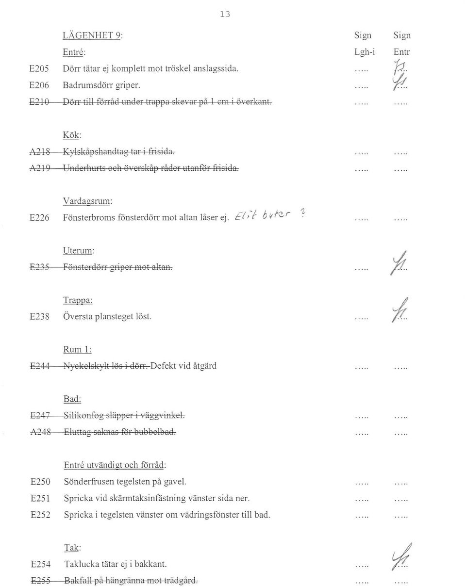 EI,-f b ~ r r;;j Uterum: FsnsterdsIT griper mbt altan. Trappa: E23S Översta plansteget löst. Rum l : E?4 4 ~1)'eke l sky l t liis i dsn.