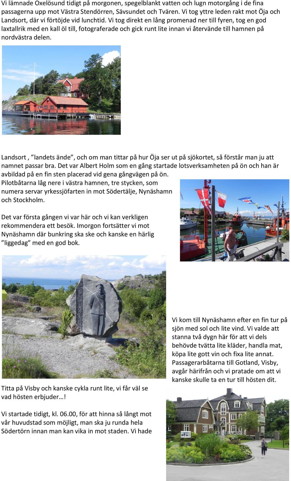 Vi tog direkt en lång promenad ner till fyren, tog en god laxtallrik med en kall öl till, fotograferade och gick runt lite innan vi återvände till hamnen på nordvästra delen.