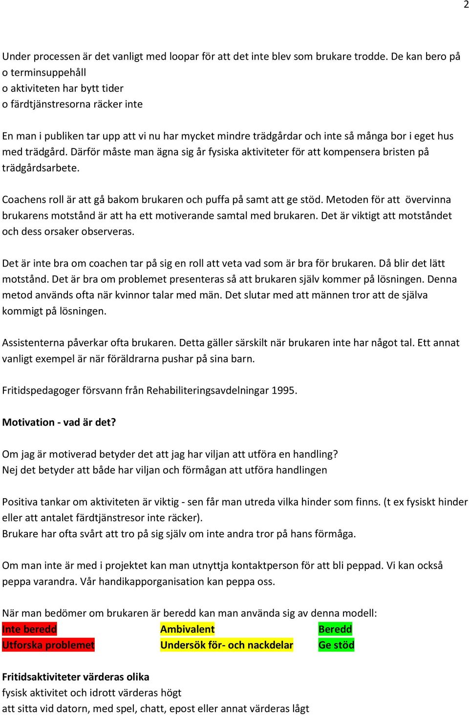 trädgård. Därför måste man ägna sig år fysiska aktiviteter för att kompensera bristen på trädgårdsarbete. Coachens roll är att gå bakom brukaren och puffa på samt att ge stöd.