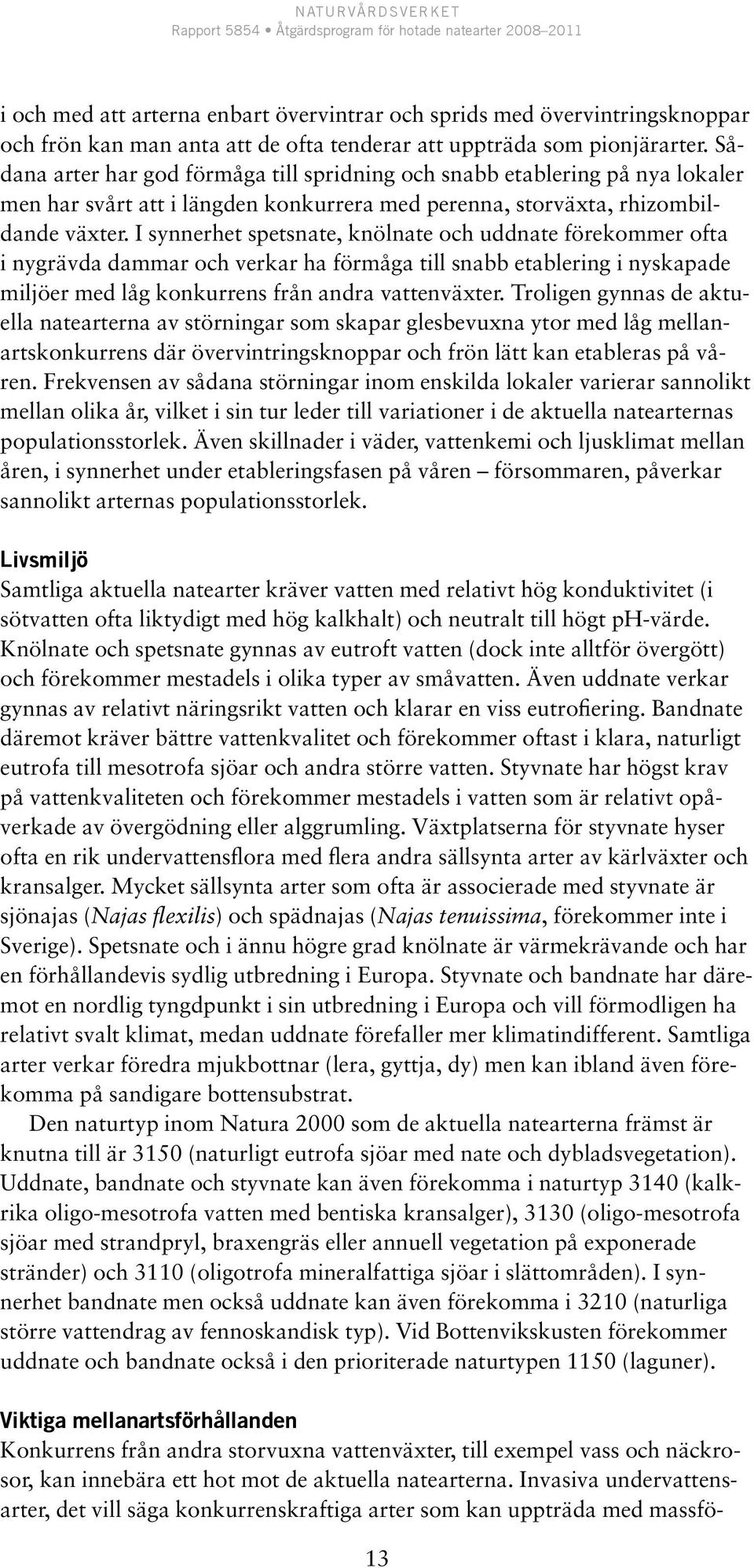 I synnerhet spetsnate, knölnate och uddnate förekommer ofta i nygrävda dammar och verkar ha förmåga till snabb etablering i nyskapade miljöer med låg konkurrens från andra vattenväxter.
