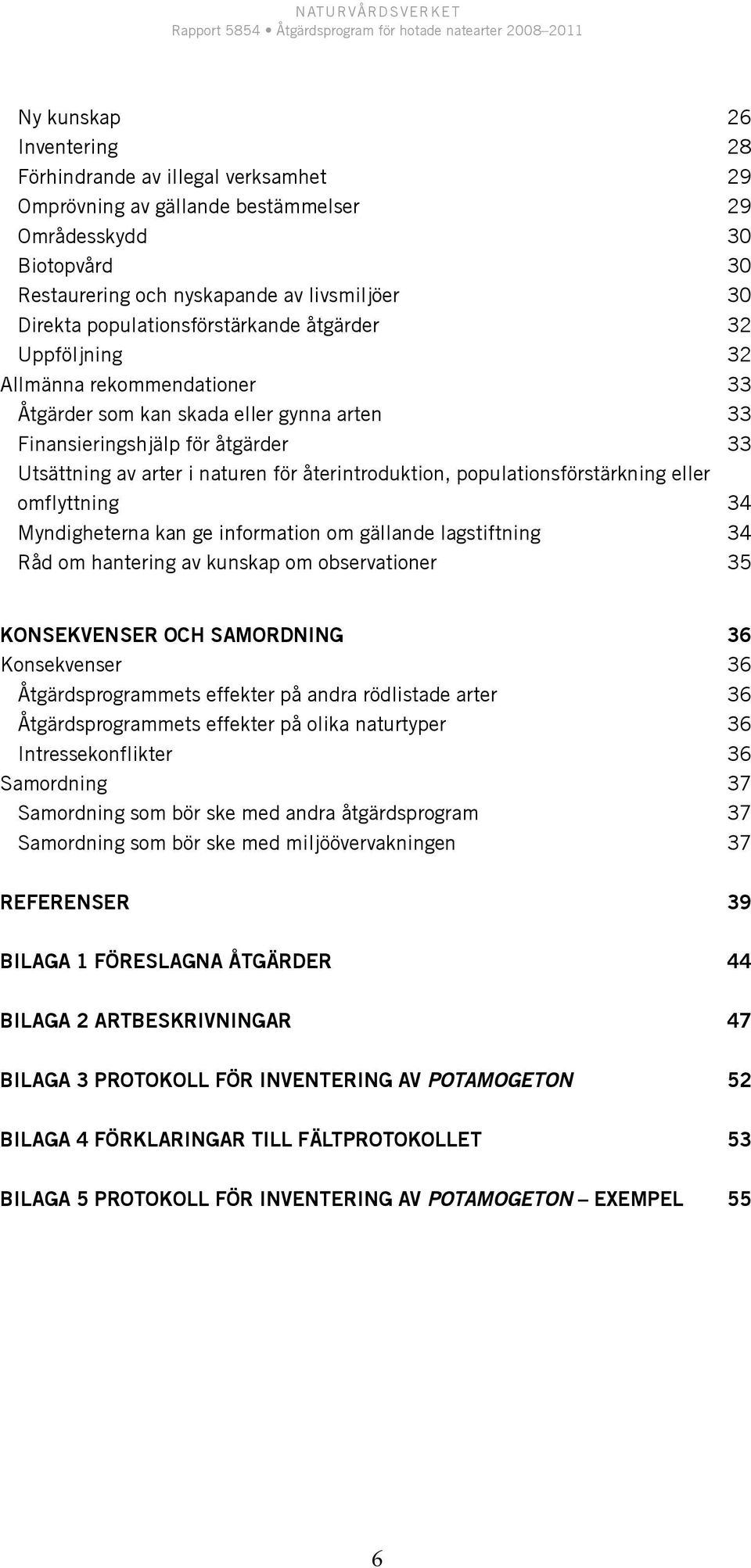 återintroduktion, populationsförstärkning eller omflyttning 34 Myndigheterna kan ge information om gällande lagstiftning 34 Råd om hantering av kunskap om observationer 35 Konsekvenser och samordning