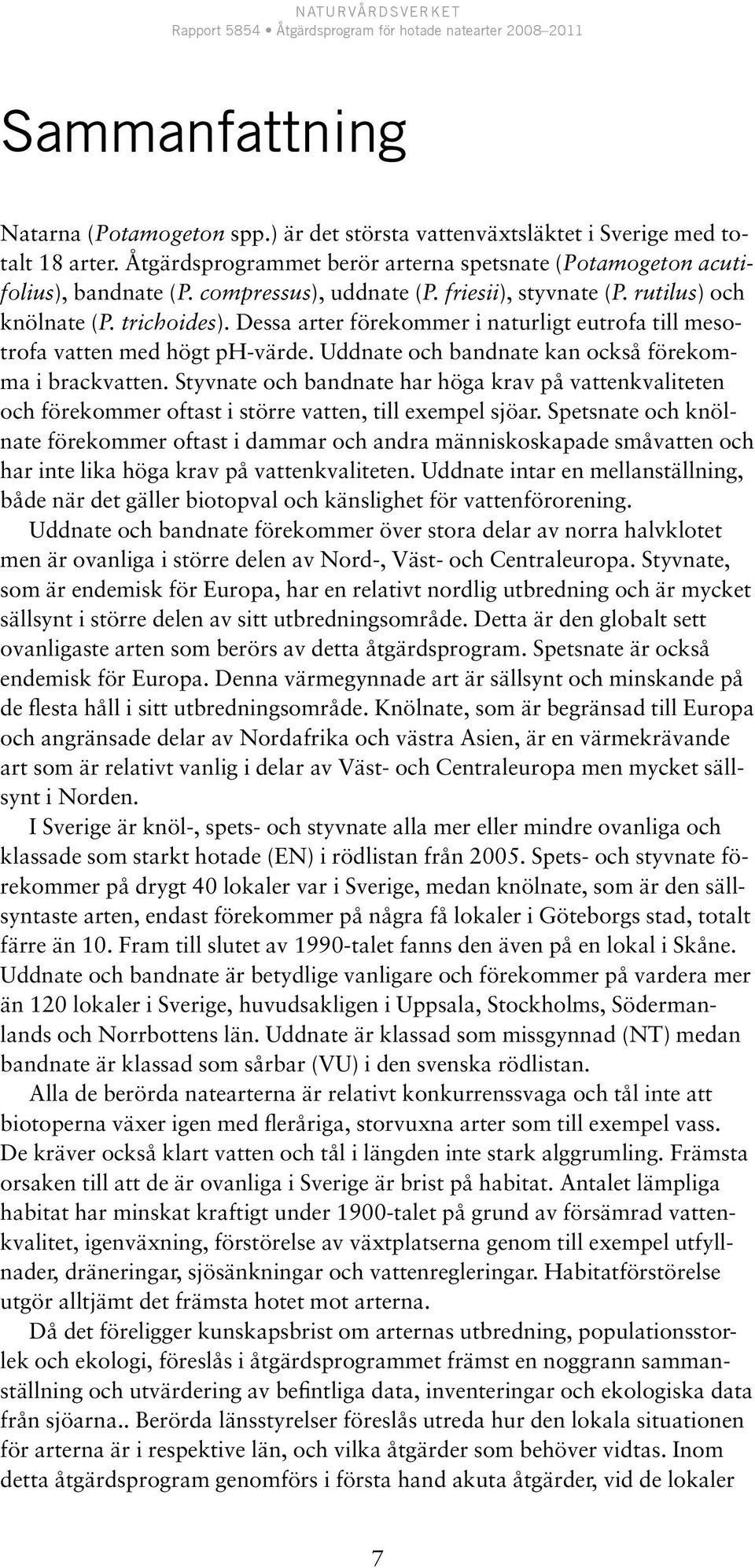 Uddnate och bandnate kan också förekomma i brackvatten. Styvnate och bandnate har höga krav på vattenkvaliteten och förekommer oftast i större vatten, till exempel sjöar.